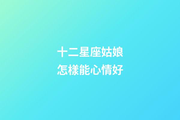 十二星座姑娘怎樣能心情好-第1張-星座運(yùn)勢-玄機(jī)派