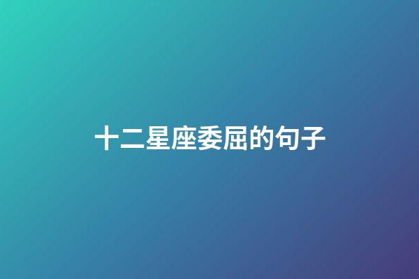十二星座委屈的句子-第1張-星座運勢-玄機派