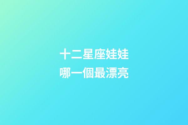 十二星座娃娃哪一個最漂亮-第1張-星座運勢-玄機派