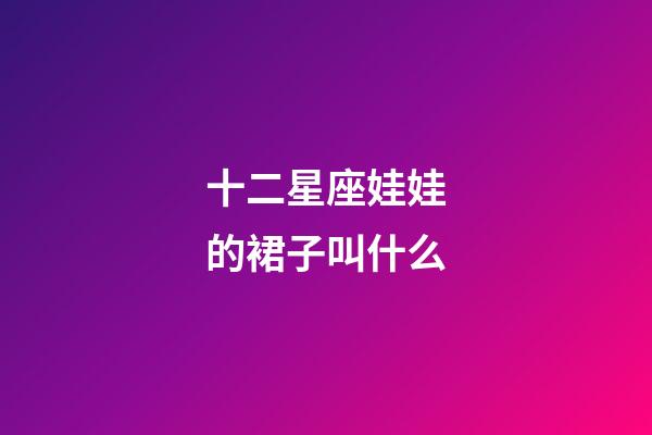 十二星座娃娃的裙子叫什么-第1張-星座運勢-玄機派