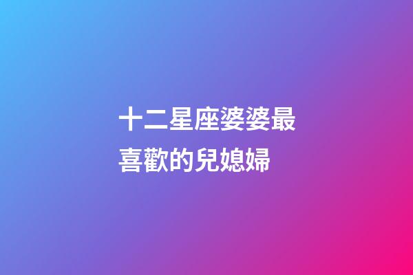 十二星座婆婆最喜歡的兒媳婦