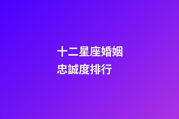 十二星座婚姻忠誠度排行-第1張-星座運(yùn)勢-玄機(jī)派