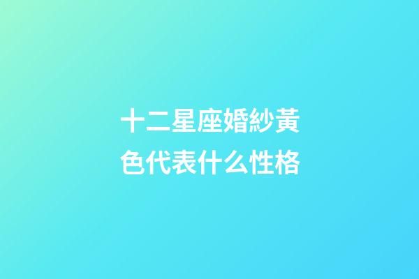 十二星座婚紗黃色代表什么性格-第1張-星座運勢-玄機派
