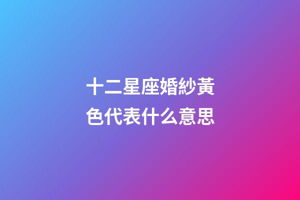 十二星座婚紗黃色代表什么意思-第1張-星座運勢-玄機派
