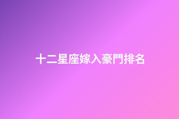 十二星座嫁入豪門排名-第1張-星座運勢-玄機派