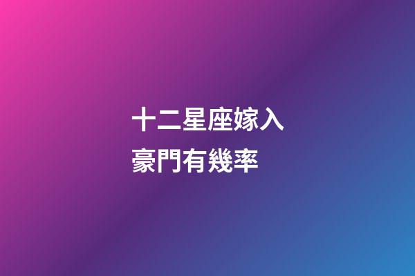 十二星座嫁入豪門有幾率-第1張-星座運勢-玄機派