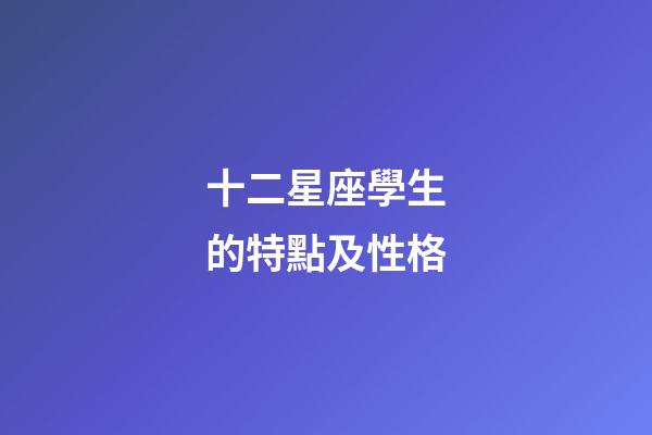 十二星座學生的特點及性格-第1張-星座運勢-玄機派