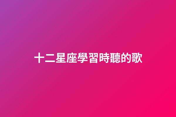 十二星座學習時聽的歌-第1張-星座運勢-玄機派