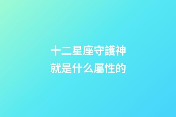 十二星座守護神就是什么屬性的