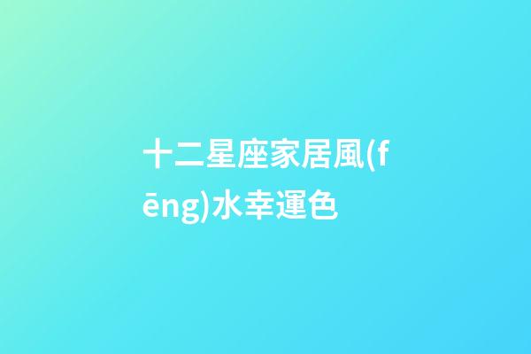 十二星座家居風(fēng)水幸運色