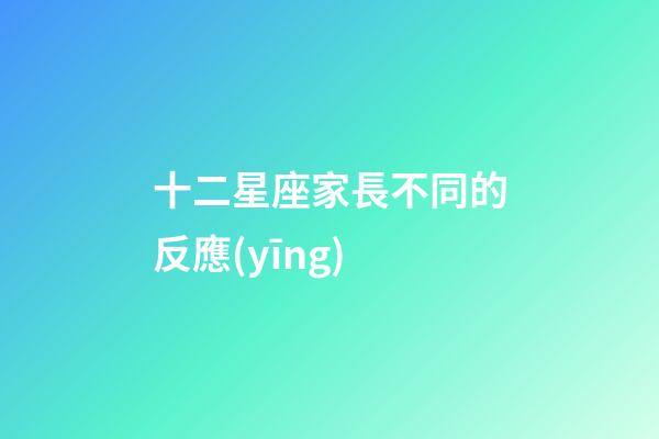 十二星座家長不同的反應(yīng)-第1張-星座運勢-玄機派
