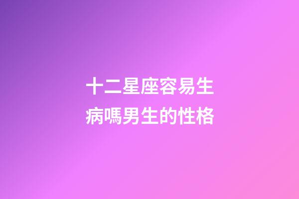 十二星座容易生病嗎男生的性格-第1張-星座運勢-玄機派