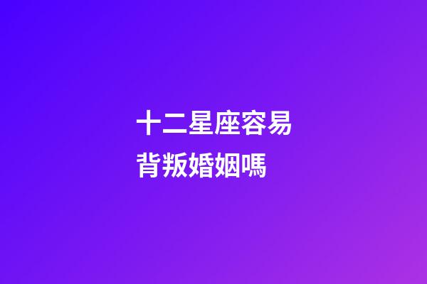 十二星座容易背叛婚姻嗎-第1張-星座運勢-玄機派
