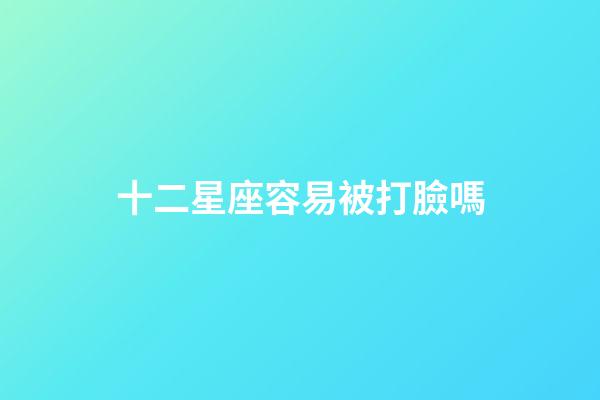 十二星座容易被打臉嗎-第1張-星座運(yùn)勢(shì)-玄機(jī)派