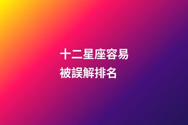 十二星座容易被誤解排名-第1張-星座運(yùn)勢(shì)-玄機(jī)派