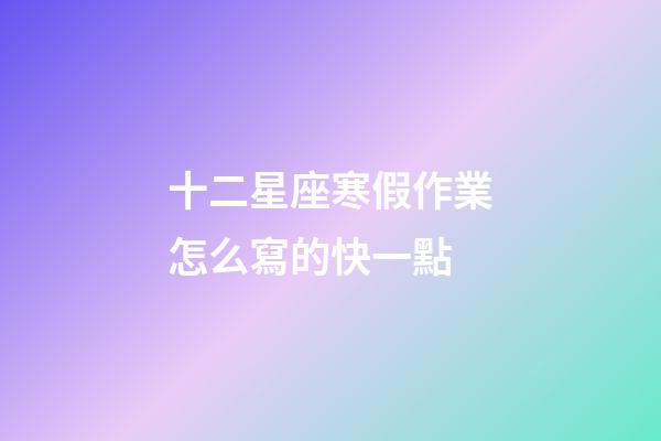 十二星座寒假作業怎么寫的快一點-第1張-星座運勢-玄機派