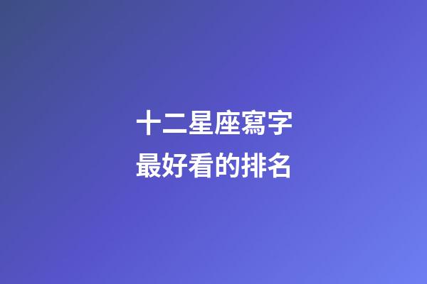 十二星座寫字最好看的排名-第1張-星座運勢-玄機派