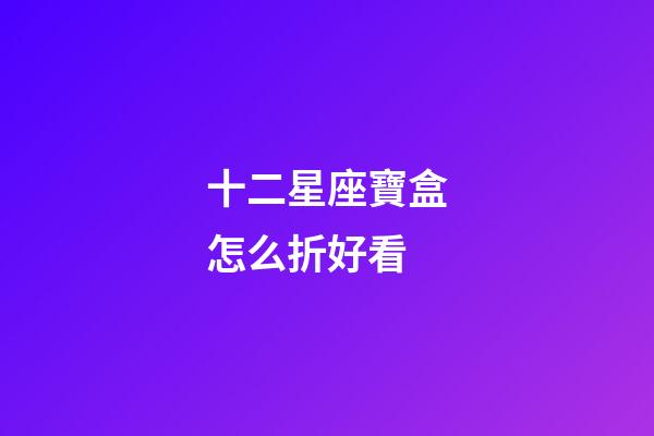十二星座寶盒怎么折好看-第1張-星座運勢-玄機派