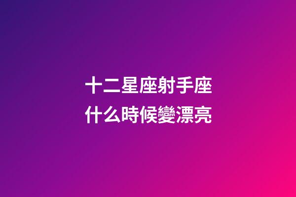 十二星座射手座什么時候變漂亮-第1張-星座運勢-玄機派