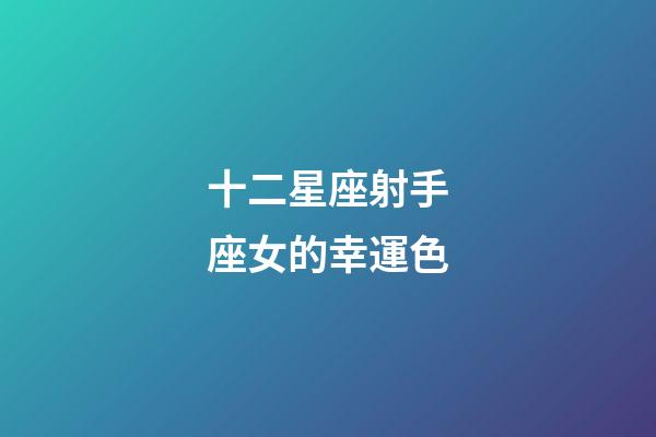 十二星座射手座女的幸運色-第1張-星座運勢-玄機派