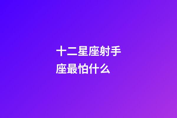 十二星座射手座最怕什么-第1張-星座運勢-玄機派