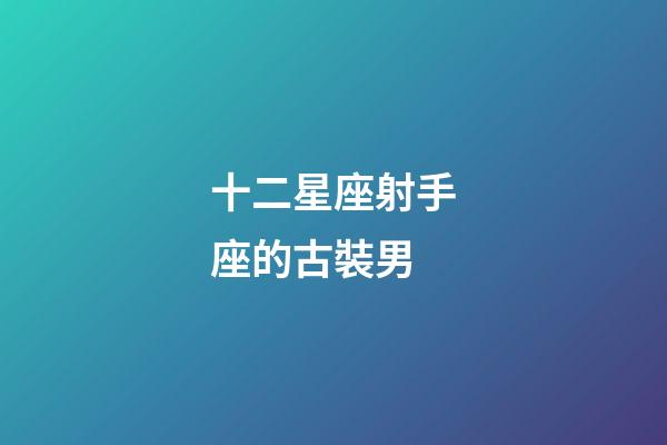 十二星座射手座的古裝男-第1張-星座運勢-玄機派