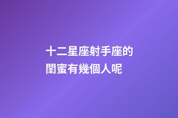 十二星座射手座的閨蜜有幾個人呢-第1張-星座運勢-玄機派