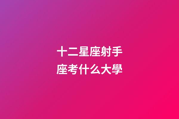 十二星座射手座考什么大學-第1張-星座運勢-玄機派