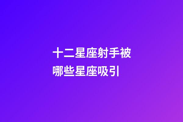 十二星座射手被哪些星座吸引-第1張-星座運(yùn)勢-玄機(jī)派
