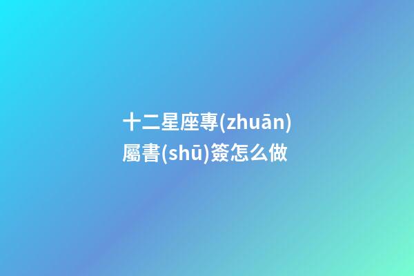 十二星座專(zhuān)屬書(shū)簽怎么做