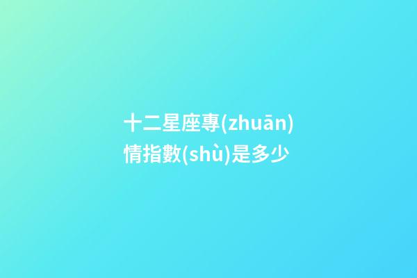 十二星座專(zhuān)情指數(shù)是多少-第1張-星座運(yùn)勢(shì)-玄機(jī)派