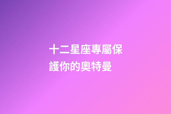 十二星座專屬保護你的奧特曼-第1張-星座運勢-玄機派