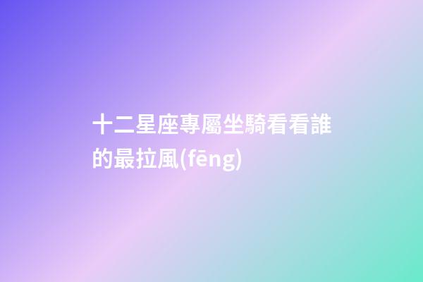 十二星座專屬坐騎看看誰的最拉風(fēng)