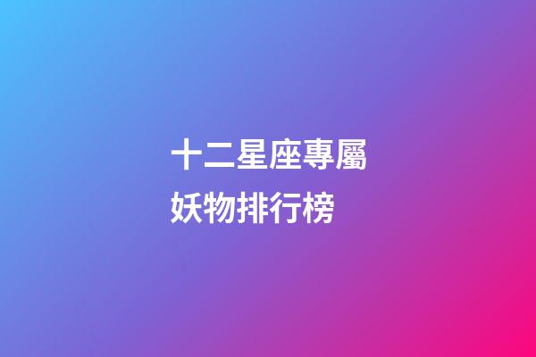 十二星座專屬妖物排行榜-第1張-星座運勢-玄機派