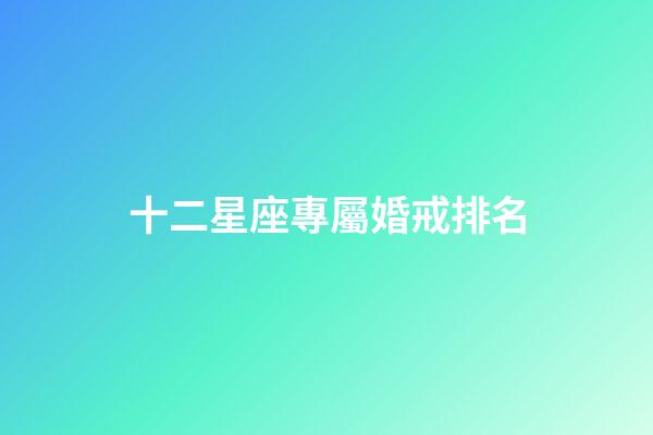 十二星座專屬婚戒排名-第1張-星座運勢-玄機派