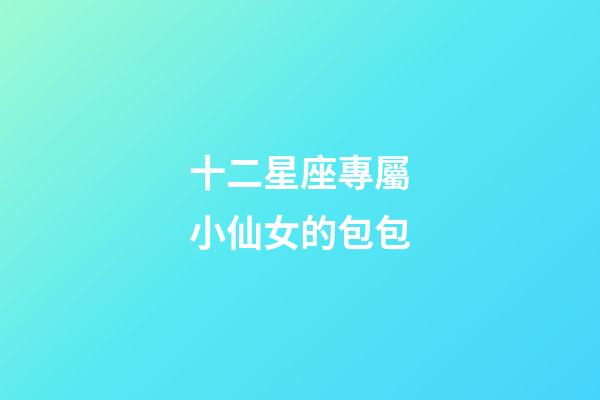 十二星座專屬小仙女的包包-第1張-星座運勢-玄機派