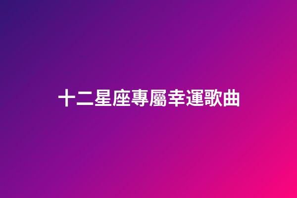 十二星座專屬幸運歌曲-第1張-星座運勢-玄機派