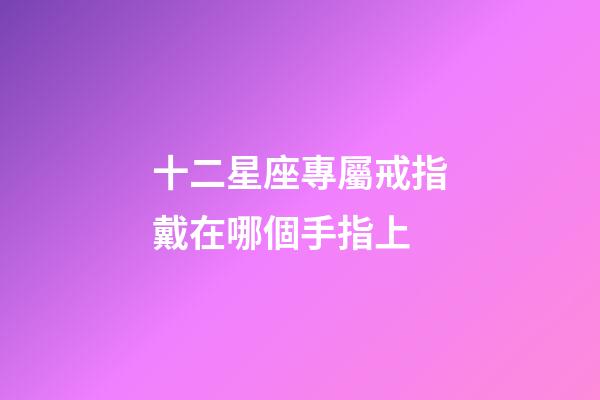 十二星座專屬戒指戴在哪個手指上-第1張-星座運勢-玄機派