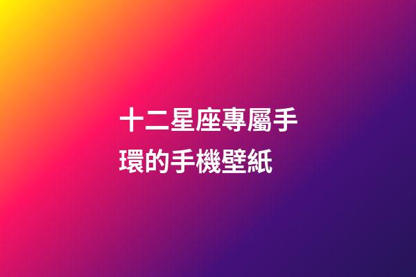 十二星座專屬手環的手機壁紙-第1張-星座運勢-玄機派