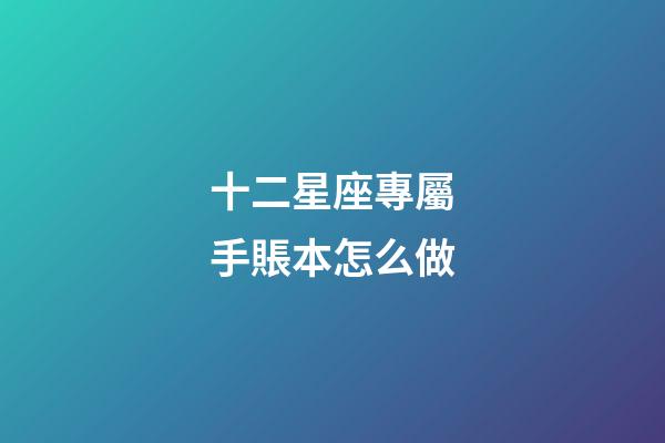 十二星座專屬手賬本怎么做-第1張-星座運勢-玄機派