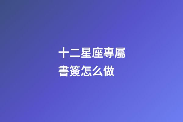 十二星座專屬書簽怎么做-第1張-星座運勢-玄機派