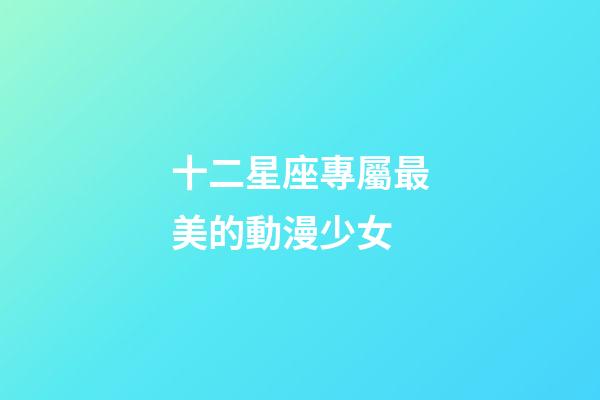 十二星座專屬最美的動漫少女-第1張-星座運勢-玄機派