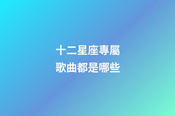 十二星座專屬歌曲都是哪些-第1張-星座運勢-玄機派