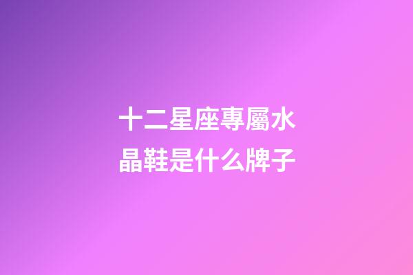 十二星座專屬水晶鞋是什么牌子-第1張-星座運勢-玄機派