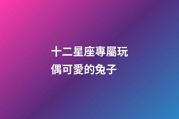 十二星座專屬玩偶可愛的兔子-第1張-星座運勢-玄機派