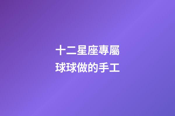 十二星座專屬球球做的手工-第1張-星座運勢-玄機派