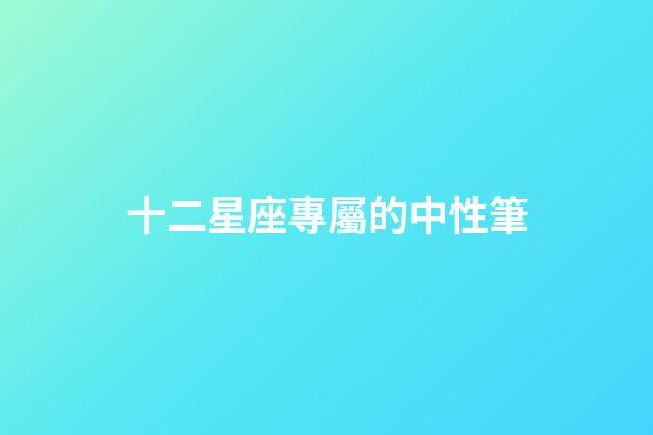 十二星座專屬的中性筆-第1張-星座運勢-玄機派