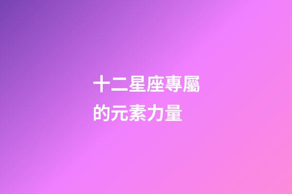 十二星座專屬的元素力量-第1張-星座運勢-玄機派