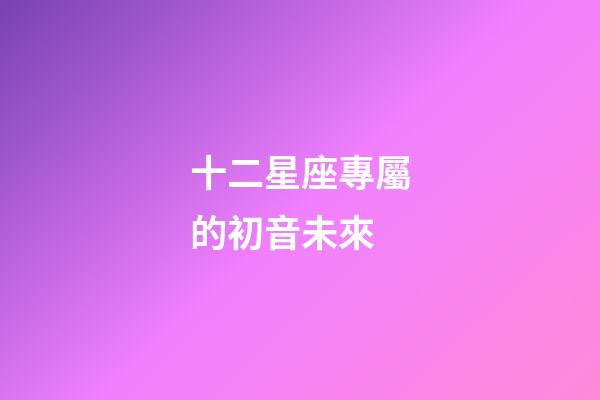 十二星座專屬的初音未來-第1張-星座運勢-玄機派