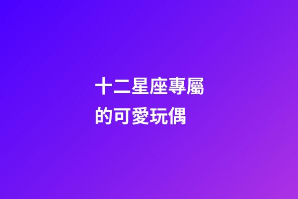 十二星座專屬的可愛玩偶-第1張-星座運(yùn)勢-玄機(jī)派